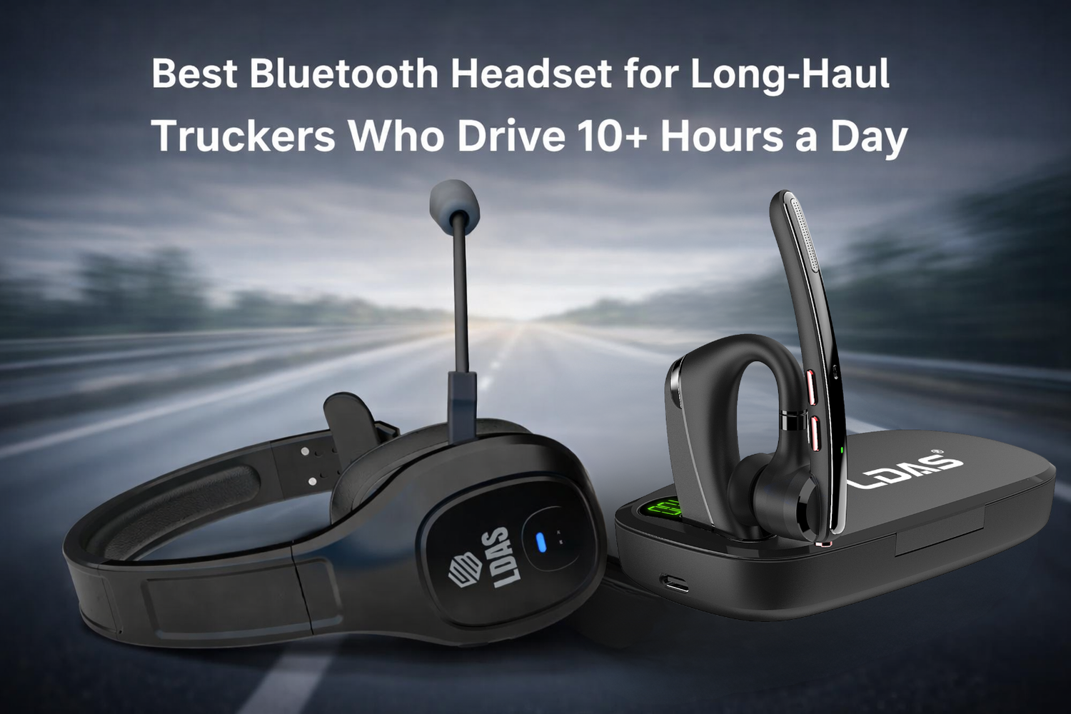 LDAS TH11 and LDAS G10 Bluetooth headsets for truck drivers who drive long haul routes